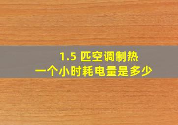 1.5 匹空调制热一个小时耗电量是多少